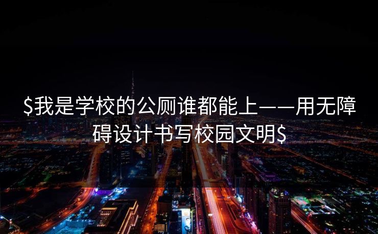 $我是学校的公厕谁都能上——用无障碍设计书写校园文明$