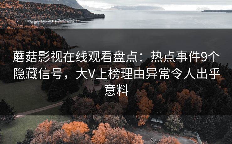蘑菇影视在线观看盘点:热点事件9个隐藏信号,大V上榜理由异常令人出乎意料