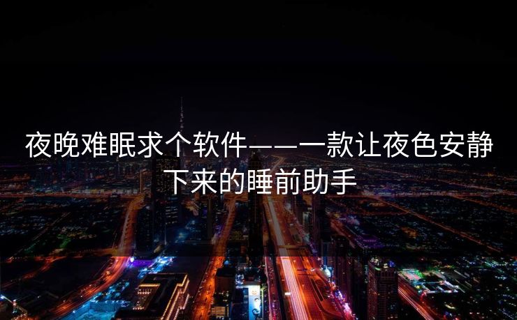 夜晚难眠求个软件——一款让夜色安静下来的睡前助手