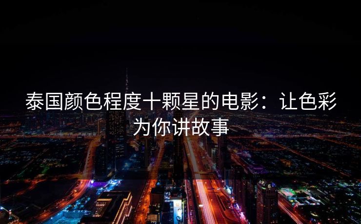 泰国颜色程度十颗星的电影：让色彩为你讲故事