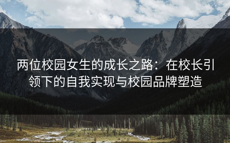 两位校园女生的成长之路：在校长引领下的自我实现与校园品牌塑造