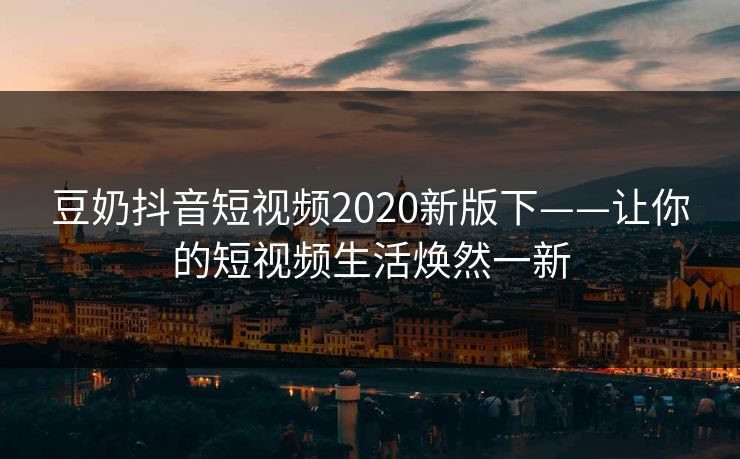 豆奶抖音短视频2020新版下——让你的短视频生活焕然一新