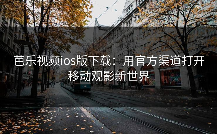 芭乐视频ios版下载:用官方渠道打开移动观影新世界