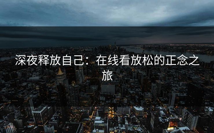 深夜释放自己:在线看放松的正念之旅