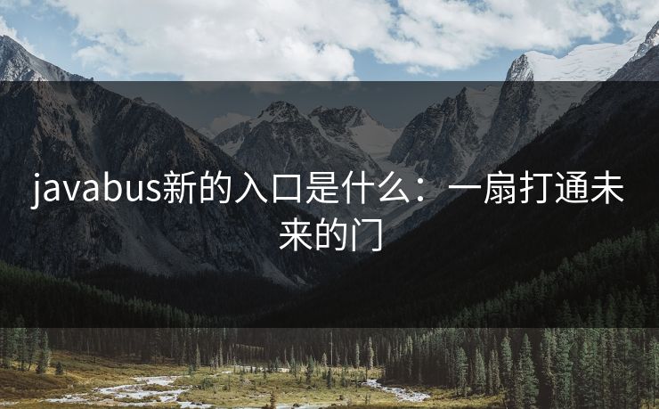 javabus新的入口是什么：一扇打通未来的门