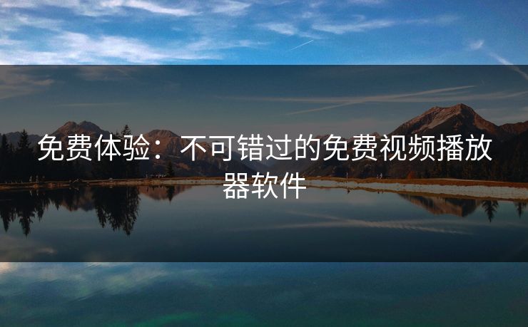 免费体验:不可错过的免费视频播放器软件