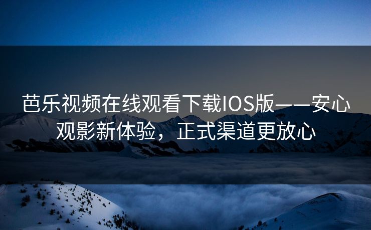 芭乐视频在线观看下载IOS版——安心观影新体验,正式渠道更放心