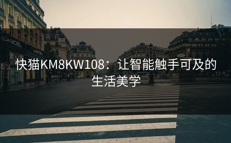 快猫KM8KW108：让智能触手可及的生活美学