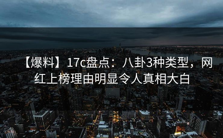 【爆料】17c盘点：八卦3种类型，网红上榜理由明显令人真相大白