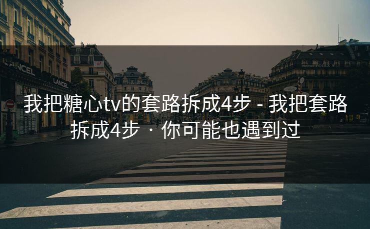 我把糖心tv的套路拆成4步 - 我把套路拆成4步 · 你可能也遇到过