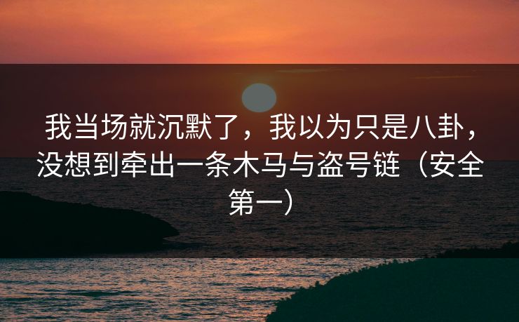 我当场就沉默了，我以为只是八卦，没想到牵出一条木马与盗号链（安全第一）