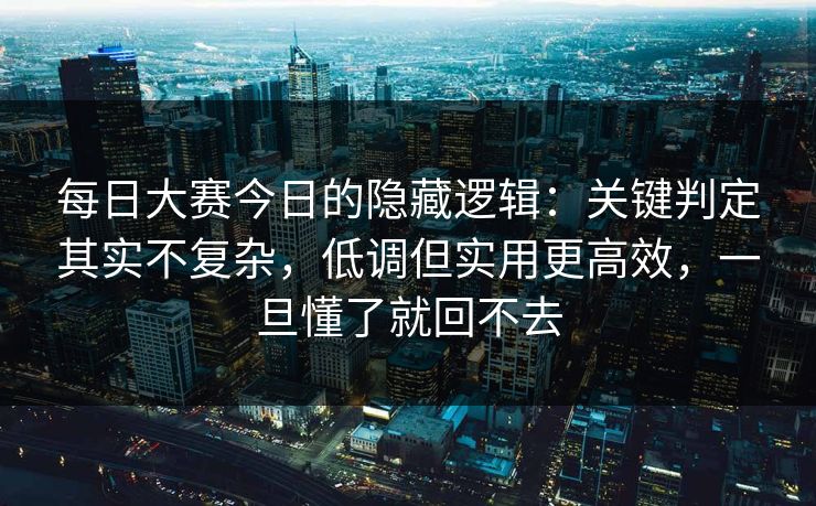 每日大赛今日的隐藏逻辑:关键判定其实不复杂,低调但实用更高效,一旦懂了就回不去 每日大赛今日的隐藏逻辑:关键判定其实不复杂,低调但实用更高效,一旦懂了就回不去